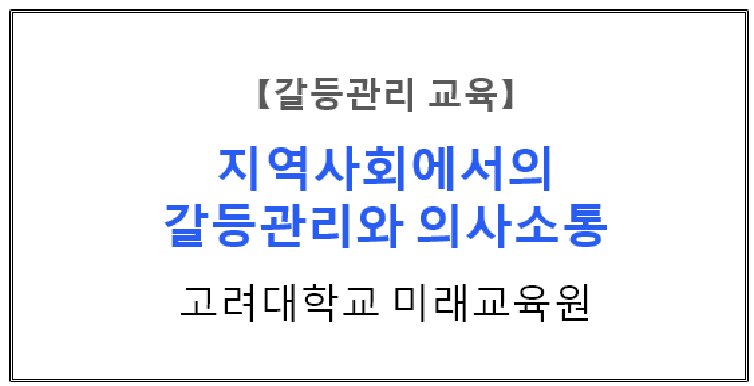   【갈등관리교육】『지역사회에서의 갈등관리와 의사소통)』, 고려대학교 미래교육원