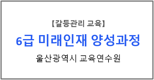 【갈등관리교육】『6급 미래인재 양성과정-갈등관리를 위한 내 마음 안아주기』울산광역시교육연수원