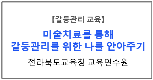  【갈등관리교육】『미술치료를 통해 갈등관리를 위한 나를 안아주기』전라북도교육청 교육연수원